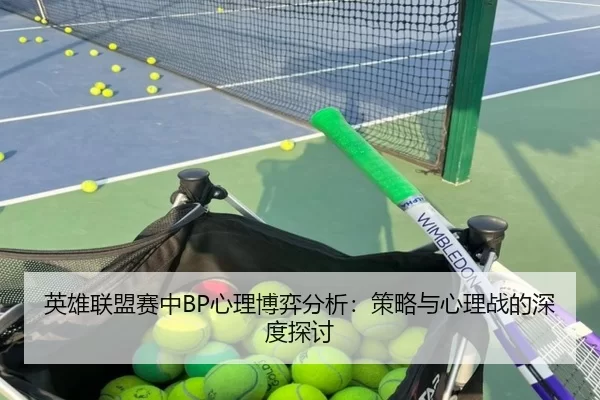 英雄联盟赛中BP心理博弈分析:策略与心理战的深度探讨